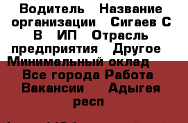 Водитель › Название организации ­ Сигаев С.В,, ИП › Отрасль предприятия ­ Другое › Минимальный оклад ­ 1 - Все города Работа » Вакансии   . Адыгея респ.